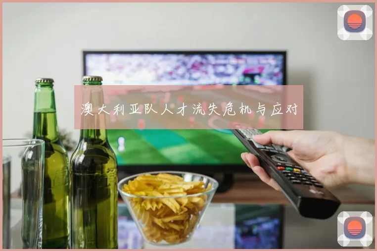 澳大利亚队人才流失危机与应对