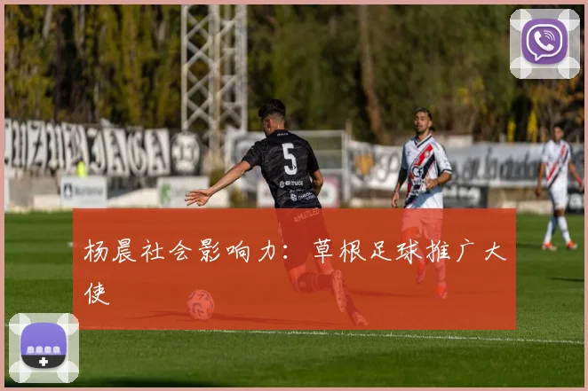 杨晨社会影响力：草根足球推广大使