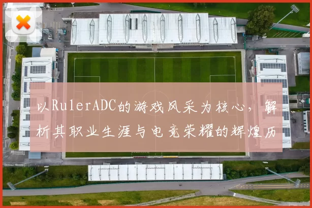 以RulerADC的游戏风采为核心，解析其职业生涯与电竞荣耀的辉煌历程