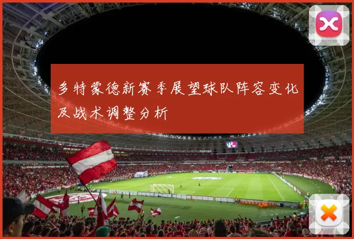 多特蒙德新赛季展望球队阵容变化及战术调整分析