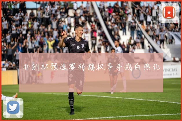 非洲杯预选赛转播权争夺战白热化