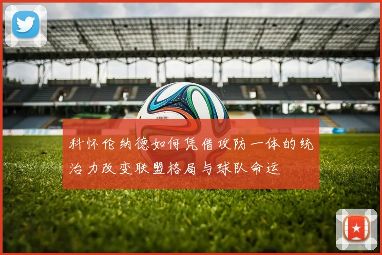科怀伦纳德如何凭借攻防一体的统治力改变联盟格局与球队命运
