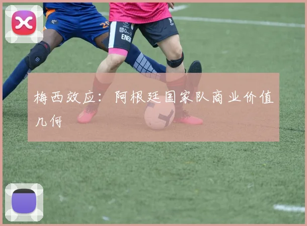 梅西效应：阿根廷国家队商业价值几何