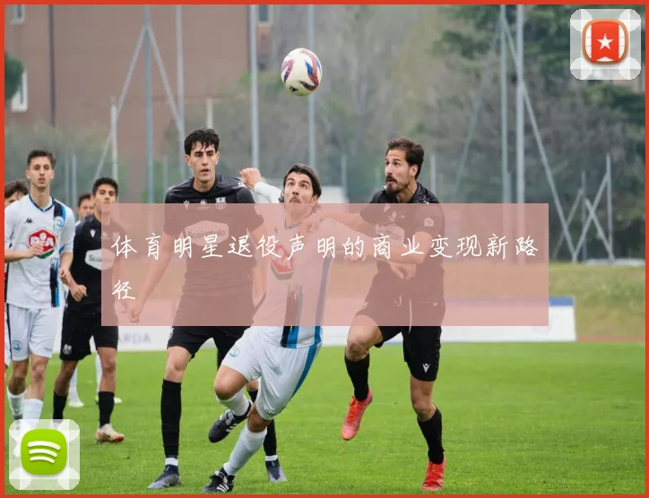 体育明星退役声明的商业变现新路径