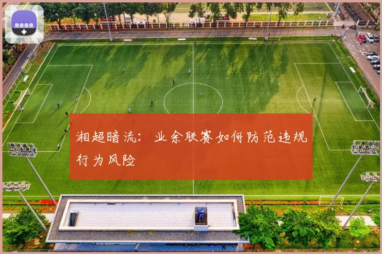 湘超暗流：业余联赛如何防范违规行为风险