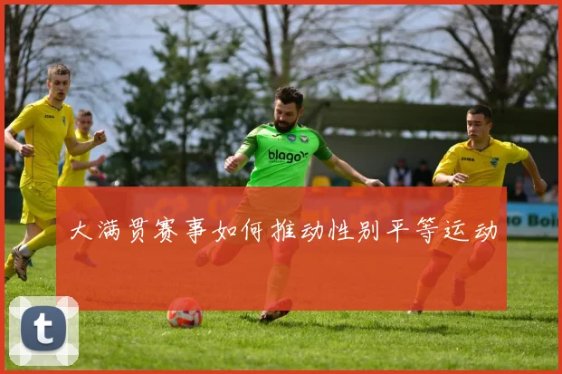 大满贯赛事如何推动性别平等运动