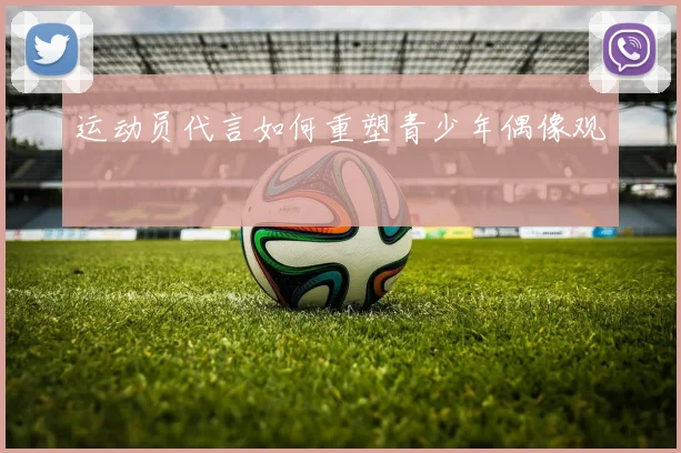 运动员代言如何重塑青少年偶像观
