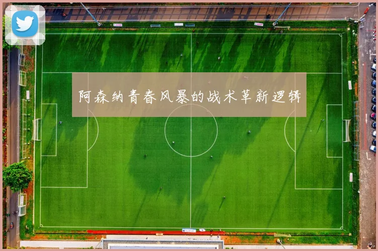 阿森纳青春风暴的战术革新逻辑