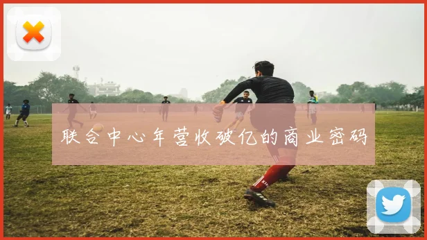 联合中心年营收破亿的商业密码