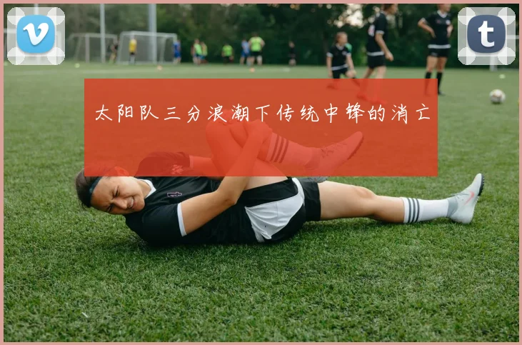 太阳队三分浪潮下传统中锋的消亡