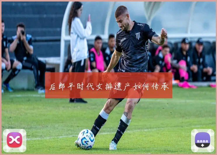 后郎平时代女排遗产如何传承