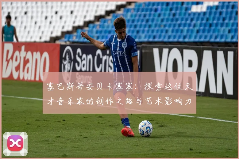 塞巴斯蒂安贝卡塞塞：探索这位天才音乐家的创作之路与艺术影响力