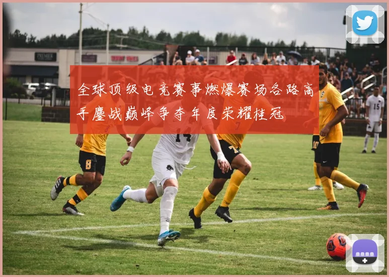 全球顶级电竞赛事燃爆赛场各路高手鏖战巅峰争夺年度荣耀桂冠