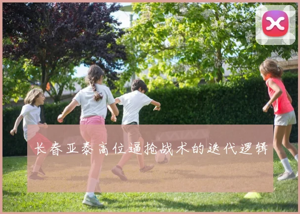 长春亚泰高位逼抢战术的迭代逻辑